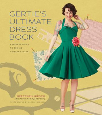 Gertie's ultimate dress book : a modern guide to sewing fabulous vintage styles /