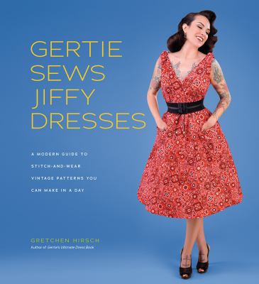 Gertie sews jiffy dresses : a modern guide to stitch-and-wear vintage patterns you can make in a day /