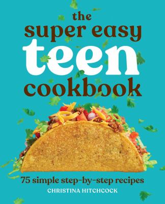 The super easy teen cookbook : 75 simple step-by-step recipes /