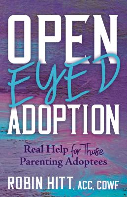 Open eyed adoption : real help for those parenting adoptees /