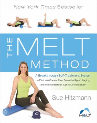 The melt method : a breakthrough self-treatment system to eliminate chronic pain, erase the signs of aging, and feel fantastic in just 10 minutes a day! /