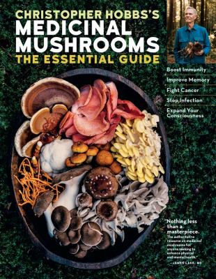 Christopher Hobbs's medicinal mushrooms : the essential guide : boost immunity, improve memory, fight cancer, stop infection, and expand your consciousness /