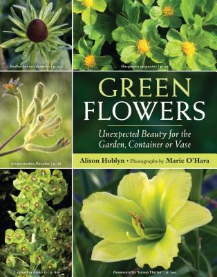 Green flowers : unexpected beauty for the garden, container or vase /