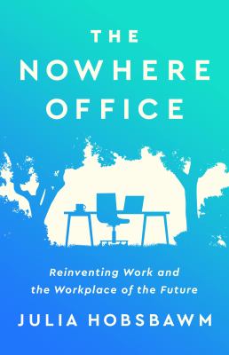 The nowhere office : reinventing work and the workplace of the future /