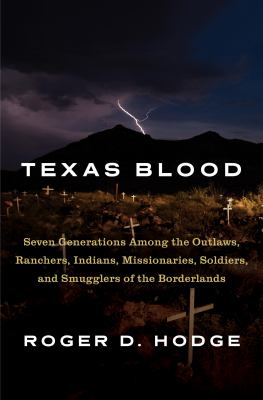 Texas blood : seven generations among the outlaws, ranchers, Indians, missionaries, soldiers, and smugglers of the borderlands /