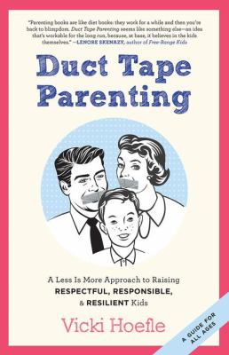 Duct tape parenting : a less is more approach to raising respectful, responsible, and resilient kids /