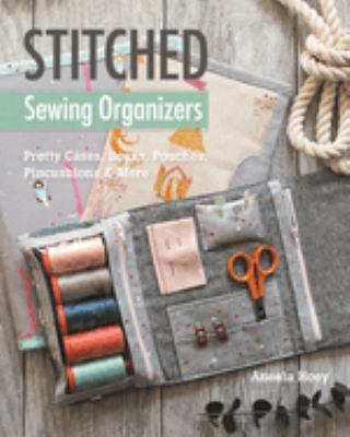 Stitched sewing organizers : pretty cases, boxes, pouches, pincushions & more /
