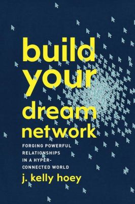 Build your dream network : forging powerful relationships in a hyper-connected world /