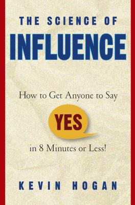 The science of influence : how to get anyone to say "yes" in 8 minutes or less! /