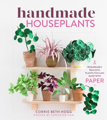 Handmade houseplants : remarkably realistic plants you can make with paper /