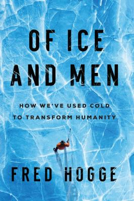 Of ice and men : how we've used cold to transform humanity /