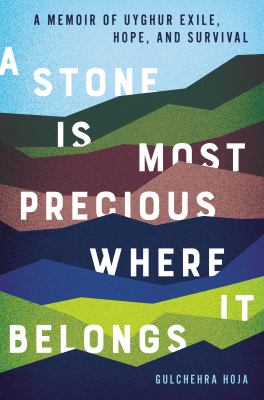 A stone is most precious where it belongs : a memoir of Uyghur exile, hope, and survival /