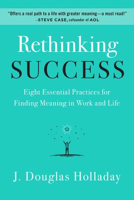 Rethinking success : eight essential practices for finding meaning in work and life /