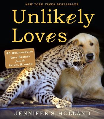 Unlikely loves : 43 heartwarming true stories from the animal kingdom /