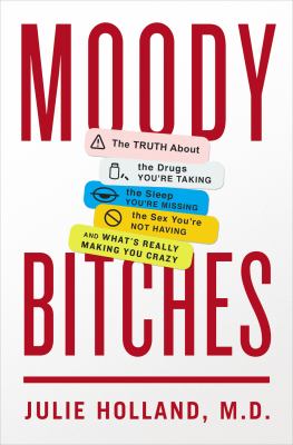 Moody bitches : the truth about the drugs you're taking, the sleep you're missing, the sex you're not having, and what's really making you feel crazy /