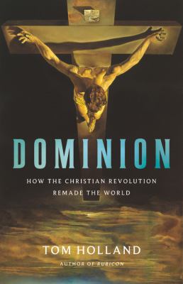 Dominion : how the Christian revolution remade the world /
