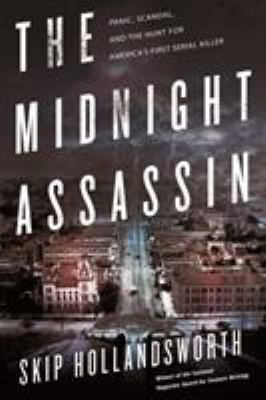 The midnight assassin : panic, scandal, and the hunt for America's first serial killer /
