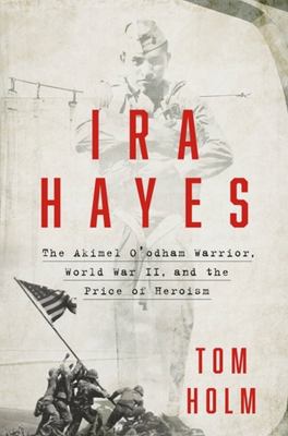 Ira Hayes : the Akimel O'odham Warrior, World War II, and the price of heroism /