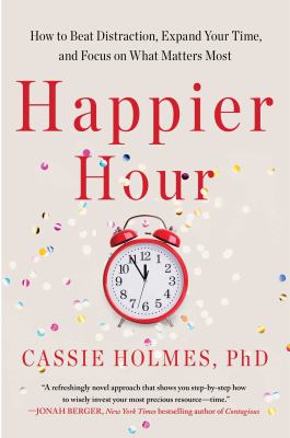 Happier hour : how to beat distraction, expand your time, and focus on what matters most /
