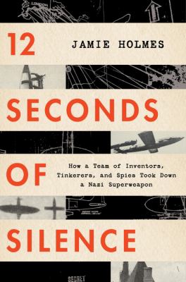 12 seconds of silence : how a team of inventors, tinkerers, and spies took down a Nazi superweapon /