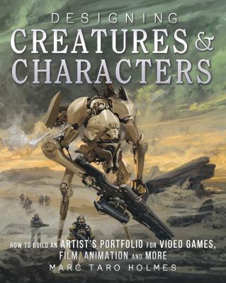Designing creatures & characters : how to build an artist's portfolio for video games, film, animation, and more /