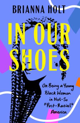 In our shoes : on being a young Black woman in not-so "post-racial" America /