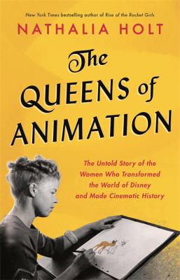 The queens of animation : the untold story of the women who transformed the world of Disney and made cinematic history /