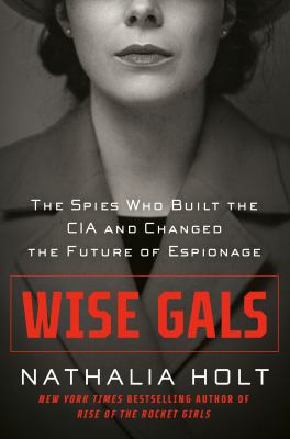Wise gals : the spies who built the CIA and changed the future of espionage /