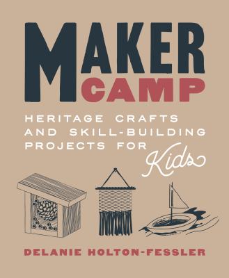 Maker camp : heritage crafts and skill-building projects for kids /