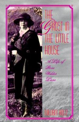 The ghost in the little house : a life of Rose Wilder Lane /