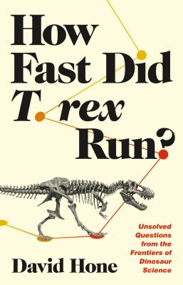 How fast did T. rex run? : unsolved questions from the frontiers of dinosaur science /