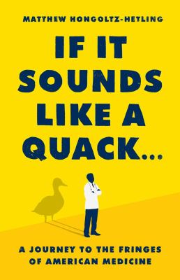If it sounds like a quack ... : a journey to the fringes of American medicine /