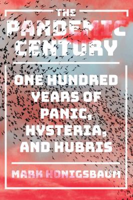 The pandemic century : one hundred years of panic, hysteria, and hubris /