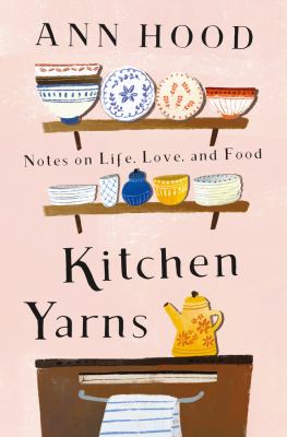 Kitchen yarns : notes on life, love, and food /