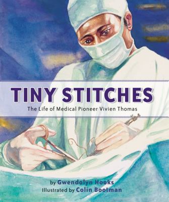 Tiny stitches : the life of medical pioneer Vivien Thomas /