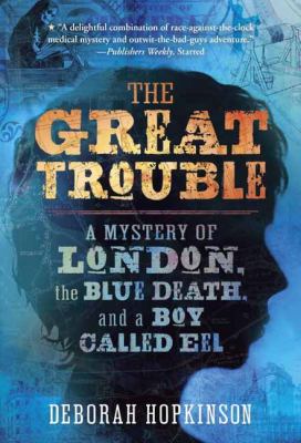 The Great Trouble : a mystery of London, the blue death, and a boy called Eel /