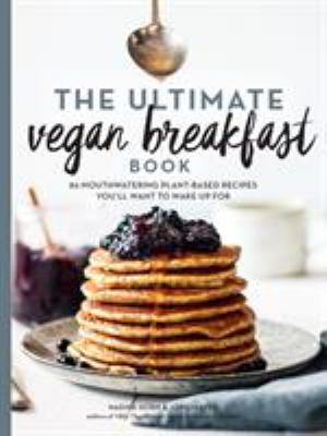 The ultimate vegan breakfast book : 80 mouthwatering plant-based recipes you'll want to wake up for /