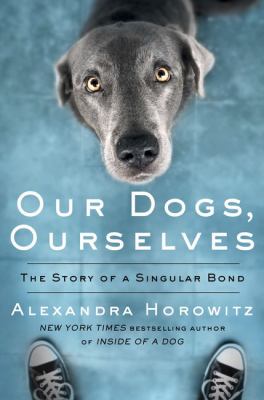Our dogs, ourselves : [large type] the story of a singular bond /