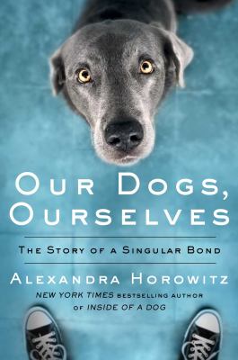 Our dogs, ourselves : the story of a singular bond /