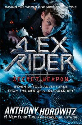 Alex Rider, secret weapon : seven untold adventures from the life of a teenaged spy /
