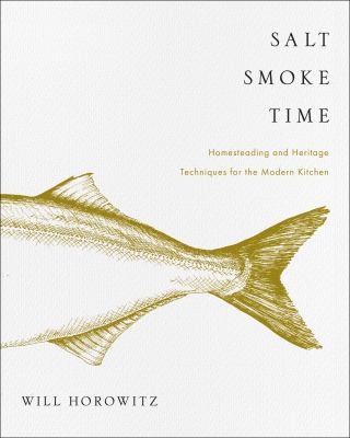Salt smoke time : homesteading and heritage techniques for the modern kitchen /