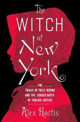 The witch of New York : the trials of Polly Bodine and the cursed birth of tabloid justice /