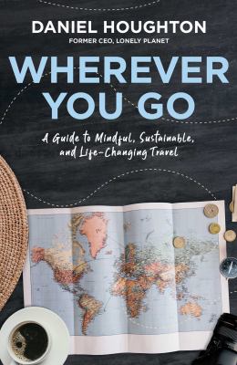 Wherever you go : a guide to mindful, sustainable, and life-changing travel /
