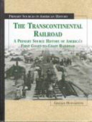 The transcontinental railroad : a primary source history of America's first coast-to-coast railroad /