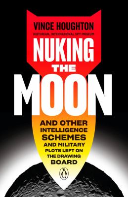 Nuking the moon : and other intelligence schemes and military plots left on the drawing board /