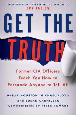 Get the truth : former CIA officers teach you how to persuade anyone to tell all /