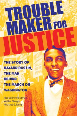Trouble maker for justice : the story of Bayard Rustin, the man behind the march on Washington /