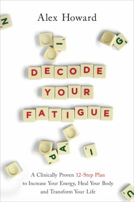 Decode your fatigue : a clinically proven 12-step plan to increase your energy, heal your body, and transform your life /