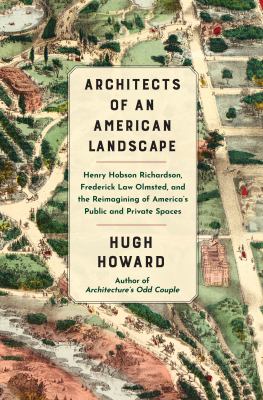 Architects of an American landscape : Henry Hobson Richardson, Frederick Law Olmsted, and the reimagining of America's public and private spaces /