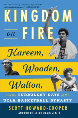 Kingdom on fire : Kareem, Wooden, Walton, and the turbulent days of the UCLA basketball dynasty /